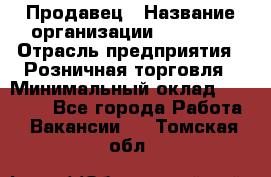 Продавец › Название организации ­ Prisma › Отрасль предприятия ­ Розничная торговля › Минимальный оклад ­ 20 000 - Все города Работа » Вакансии   . Томская обл.